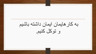 ‫باشیم‬ ‫داشته‬ ‫ایمان‬ ‫کارهایمان‬ ‫به‬
‫کنیم‬ ‫توکل‬ ‫و‬.
 