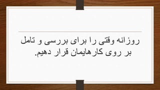 ‫تامل‬ ‫و‬ ‫بررسی‬ ‫برای‬ ‫را‬ ‫وقتی‬ ‫روزانه‬
‫دهیم‬ ‫قرار‬ ‫کارهایمان‬ ‫روی‬ ‫بر‬.
 