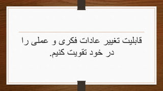 ‫عملى‬ ‫و‬ ‫فكرى‬ ‫عادات‬ ‫تغییر‬ ‫قابلیت‬‫را‬
‫کنیم‬ ‫تقویتĬ ‫خود‬ ‫در‬.
 