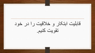 ‫قابلیت‬‫خالقیت‬ ‫و‬ ‫ابتکار‬‫خود‬ ‫در‬ ‫را‬
‫کنیم‬ ‫تقویتĬ.
 