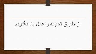 ‫بگیریم‬ ‫یاد‬ ‫عمل‬ ‫و‬ ‫تجربه‬ ‫طریق‬ ‫از‬
 