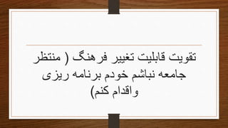 ‫فرهنگ‬ ‫تغییر‬ ‫قابلیت‬ ‫تقویتĬ(‫م‬‫نتظر‬
‫ریزی‬ ‫برنامه‬ ‫خودم‬ ‫نباشم‬ ‫جامعه‬
‫کنم‬ ‫واقدام‬)
 