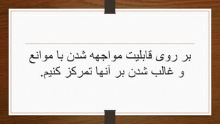 ‫روی‬ ‫بر‬‫مواجهه‬ ‫قابلیت‬‫شدن‬‫موانع‬ ‫با‬
‫آنه‬ ‫بر‬ ‫شدن‬ ‫غالب‬ ‫و‬‫کنیم‬ ‫تمرکز‬ ‫ا‬.
 
