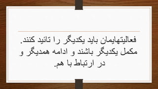 ‫فعالیتها‬‫یمان‬‫ك‬ ‫تائید‬ ‫را‬ ‫یكدیگر‬ ‫باید‬‫نند‬.
‫و‬ ‫همدیگر‬ ‫ادامه‬ ‫و‬ ‫باشند‬ ‫یكدیگر‬ ‫مكمل‬
‫هم‬ ‫با‬ ‫ارتباط‬ ‫در‬.
 