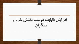 ‫و‬ ‫خود‬ ‫داشتن‬ ‫دوست‬ ‫قابلیت‬ ‫افزایش‬
‫دیگران‬
 