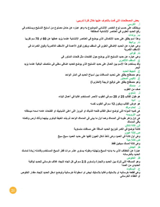 21
‫قم‬ ‫التي‬ ‫المصطلحات‬ ‫بعض‬‫تدريبي‬ ‫فترة‬ ‫خالل‬ ‫عليها‬ ‫بالتعرف‬ ‫ت‬:
‫أ‬.‫الكرسي‬
‫ويختلف‬‫على‬‫حسب‬‫نوع‬‫العنصر‬‫اإلنشائي‬‫الموضوع‬‫به‬‫وهو‬‫عباره‬‫عن‬‫حامل‬‫مصنوع‬‫من‬‫أسايخ‬‫التسليح‬‫ويستخدم‬‫في‬
‫رفع‬‫الحديد‬‫العلوي‬‫في‬‫العناصر‬‫اإلنشائية‬‫المختلفة‬
‫ب‬.‫برندات‬
‫وهذا‬‫اسم‬‫يطلق‬‫على‬‫حديد‬‫اإلنكماش‬‫الذي‬‫يوضع‬‫في‬‫العناصر‬‫اإلنشائية‬‫عندما‬‫يزيد‬‫عمقها‬‫عن‬60‫او‬70‫سم‬‫تقريبا‬
‫ت‬.‫برانيط‬
‫وهي‬‫عباره‬‫عن‬‫الحديد‬‫اإلضافي‬‫العلوي‬‫في‬‫السقف‬‫ويكون‬‫فوق‬‫األعمدة‬‫في‬‫األسقف‬‫الالكمرية‬‫وفوق‬‫الكمرات‬‫في‬
‫األسقف‬‫الكمرية‬
‫ث‬.‫فواتير‬
‫وهي‬‫عباره‬‫عن‬‫حديد‬‫التسليح‬‫الذي‬‫يوضع‬‫حول‬‫الفتحات‬‫مثل‬‫فتحات‬‫المناو‬‫ر‬‫في‬
‫ج‬.‫السقف‬‫الالكمري‬
‫وقد‬‫يستخدم‬‫هذا‬‫اإلسم‬‫بين‬‫العمال‬‫على‬‫حديد‬‫التسليح‬‫الذي‬‫يوضع‬‫كحديد‬‫اضافي‬‫سفلي‬‫في‬‫منتصف‬‫الباكية‬‫عندما‬‫يزيد‬
‫البحر‬
‫ح‬.‫تنجيط‬‫الحديد‬
‫وهو‬‫مصطلح‬‫يطلق‬‫على‬‫تحديد‬‫المسافات‬‫بين‬‫أسياخ‬‫الحديد‬‫في‬‫المتر‬‫الواحد‬
‫خ‬.‫تأكيس‬‫المحاور‬
‫و‬‫هو‬‫مصطلح‬‫يطلق‬‫على‬‫توقيع‬‫الريجة‬)‫الخنزيرة‬(
‫د‬.‫مدماك‬
‫ص‬‫ف‬‫من‬‫الطوب‬
‫ذ‬.‫شناوي‬
‫ه‬‫و‬‫طول‬‫القالب‬25‫او‬20‫سم‬‫في‬‫الطوب‬‫األحمر‬‫المستخدم‬‫غالبا‬‫في‬‫أعمال‬‫البناء‬
‫ر‬.‫أد‬‫يه‬
‫ه‬‫و‬‫عرض‬‫الق‬‫الب‬‫ويكون‬12‫سم‬‫في‬‫الطوب‬‫نفسه‬
‫ز‬.‫لحام‬‫مرقد‬
‫ه‬‫ى‬‫كميه‬‫المونه‬‫التى‬‫توضع‬‫اسفل‬‫القالب‬‫فتحه‬‫الشباك‬‫او‬‫البروز‬‫اللى‬‫اعلى‬‫الشبابيك‬‫او‬‫الفتحات‬‫عامه‬‫اسمه‬‫ميسقاله‬
‫س‬.‫الترويسه‬
‫ه‬‫ى‬‫اول‬‫واخر‬‫طوبه‬‫فى‬‫المدماك‬‫وهما‬‫اول‬‫ما‬‫يبنى‬‫فى‬‫المدماك‬‫الواحد‬‫ثم‬‫يشد‬‫الخيط‬‫البناوى‬‫بينه‬‫ما‬‫وذلك‬‫لرص‬‫وتكمله‬
‫باقى‬‫المدماك‬
‫ش‬.‫كانة‬‫شلش‬
‫ك‬‫اننة‬‫نوضع‬‫في‬‫الكمر‬‫لتوزيع‬‫الحديد‬‫الساقة‬‫على‬‫مسافات‬‫متساوية‬
‫ص‬.‫كانة‬‫عيون‬
‫و‬‫هى‬‫أول‬‫كانة‬‫في‬‫العمود‬‫وهى‬‫تأخذ‬‫شكل‬‫العيون‬‫للفها‬‫على‬‫حديد‬‫العمود‬‫سيخ‬‫سيخ‬
‫ض‬.‫كانة‬‫حبة‬
‫و‬‫هى‬‫كانة‬‫لمسك‬‫سيخين‬‫فقط‬
‫ط‬.‫ال‬‫جنش‬
‫ع‬‫بارة‬‫عن‬‫الخطاف‬‫الذي‬‫به‬‫بدايه‬‫السيخ‬‫ونهايته‬‫وطوله‬‫يساوي‬‫عشر‬‫مرات‬‫قطر‬‫السيخ‬‫المستخدم‬‫وفائدته‬‫زيادة‬‫تماسك‬
‫الحديد‬‫بالخرسانه‬
‫ظ‬.‫الخلوص‬
‫و‬‫هو‬‫المسافه‬‫التي‬‫تترك‬‫بين‬‫الحديد‬‫والنجارة‬‫وتساوي‬2.5‫سم‬‫في‬‫كل‬‫اتجاه‬‫اليجاد‬‫غالف‬‫خرساني‬‫للحديد‬‫لوقاية‬
‫الحديدي‬‫من‬‫الصدأ‬
‫ع‬.‫البسكو‬‫ت‬
‫و‬‫هي‬‫قطعه‬‫خرسانيه‬‫او‬‫بالستيك‬‫وغالبا‬‫بالستيك‬‫ابيض‬‫ا‬‫خرسانية‬ ‫اسطوانة‬ ‫و‬‫وتوضع‬‫اسفل‬‫الحديد‬‫اليجاد‬‫مقدار‬‫الخلوص‬
‫او‬‫الغطاء‬‫الخرساني‬
 