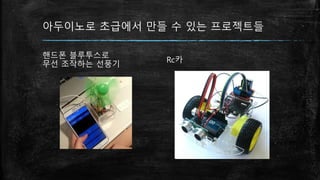 아두이노로 초급에서 만들 수 있는 프로젝트들
핸드폰 블루투스로
무선 조작하는 선풍기
Rc카
 