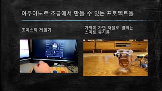 아두이노로 초급에서 만들 수 있는 프로젝트들
조이스틱 게임기
가까이 가면 저절로 열리는
스마트 휴지통
 