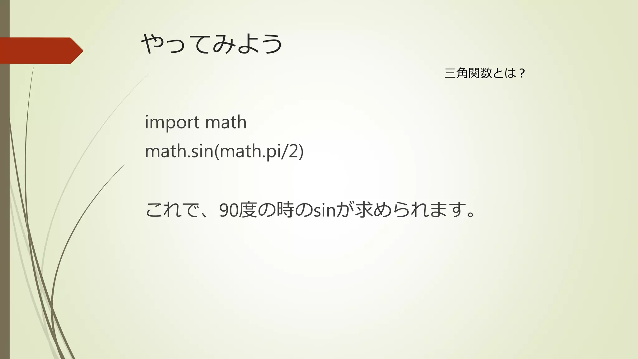 やってみよう
import math
math.sin(math.pi/2)
これで、90度の時のsinが求められます。
三角関数とは？
 