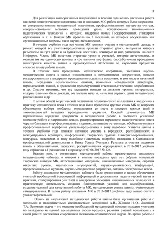 17
Для реализации вышеуказанных направлений в течении года велась системная работа
как всего педагогического коллектива, так и школьных МК, работа которых была направлена
на совершенствование методической подготовки, профессионального мастерства учителя,
совершенствование методики проведения урока, использование инновационных
педагогических технологий и методик, внедрение новых Государственных стандартов
образования и т. п. Каждая МК провела по 5 заседаний, на которых обсуждались как
организационные вопросы, так и научно-методические.
В течение учебного года все члены МК приняли участие в методической декаде, в
рамках которой все учителя-предметники провели открытые уроки, материалы которых
размещены на гугл диске и на бумажных носителях, некоторые из них размещены на сайте
Инфоурок. Члены МК посетили открытые уроки в учителей, которые аттестовались, и
оказали им методическую помощь в составлении портфолио, способствовали проведению
мониторинга качества знаний и промежуточный аттестации по изучаемым предметам
согласно плану работы школы.
В течение года проводились методические оперативки, заседания научно-
методического совета с целью ознакомления с нормативными документами, новыми
государственными стандартами преподавания отдельных предметов, в том числе и начальной
школы, передовым педагогическим опытом, новинками методической литературы,
периодических зданий, в проведении промежуточный аттестации,аттестации педработников
и др. Следует отметить, что все заседания прошли на должном уровне: интересными,
содержательными были доклады, составлены отчеты, написаны справки, даны методические
рекомендации и др.
С целью общей теоретической подготовки педагогического коллектива к внедрению в
практику методической темы в течении года были проведены круглые столы МК по вопросам
обоснования выбора проблемы, определения ее места в системе важных идей и
закономерностей методики преподавания предметов. Каждый руководитель МК
перспективно определил приоритеты в методической работе, в частности усиленное
внимание работе с одаренными детьми, распространение передового педагогического опыта
через публикации в профессиональных изданиях, на интернет-страницах, обобщение опыта в
профессиональный портфолио учителя-предметника и тому подобное. Учителя школы в
течении учебного года приняли активное участие в городских, республиканских и
международных вебинарах, конференциях, творческих группах, Интернет-соревнованиях,
конкурсах, педсоветах и тому подобное (материалы подробно изложены в Самоанализе
профессиональной деятельности и Банке Успеха Учителя). Результаты участия педагогов
школы в общешкольных, городских, республиканских мероприятиях в 2016-2017 учебном
году отражены в Приложении 1 к приказу от 07.06.2017 № 226.
Важная роль в организации методической работы предоставлена школьному
методическому кабинету, в котором в течение последних трех лет собраны материалы
творческих находок МК, аттестационные материалы, инновационные материалы, образцы
открытых уроков, внеклассных мероприятий, научно-практических конференций,
профессиональные журналы, научно-методические разработки, созданы электронные кейсы.
Работу школьного методического кабинета было организовано с целью обеспечения
учителей необходимой современной информацией о достижениях педагогической науки и
практики, стимулирования учителей к внедрению элементов инновационных технологий в
практическую деятельность, создание благоприятных условий для самообразования,
создание условий для качественной работы МК, методического совета школы, ученического
самоуправления. В целом работу школьных МК в 2016-2017 учебном году можно считать
удовлетворительной.
Одним из направлений методической работы школы была организация работы с
молодыми и малоопыытными специалистами: Алдошиной А.В., Живило Н.Ю., Люлиной
Т.А. Основная задача – это оказание необходимой методической помощи молодым учителям
по овладению методикой преподавания своего предмета, развития умений использовать в
своей работе достижения современной психолого-педагогической науки. Во время работы с
 