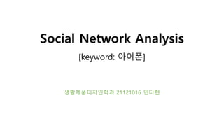 Social Network Analysis
[keyword: 아이폰]
생활제품디자인학과 21121016 민다현
 