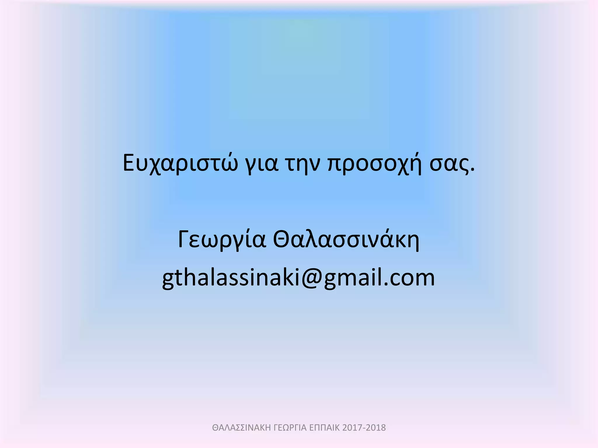 Ευχαριστώ για την προσοχή σας.
Γεωργία Θαλασσινάκη
gthalassinaki@gmail.com
ΘΑΛΑΣΣΙΝΑΚΗ ΓΕΩΡΓΙΑ ΕΠΠΑΙΚ 2017-2018
 