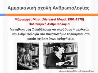 Αμερικανική σχολή Ανθρωπολογίας
Μάργκαρετ Μηντ (Margaret Mead, 1901-1978)
Πολιτισμική Ανθρωπολογία
Γεννήθηκε στη Φιλαδέλφε...