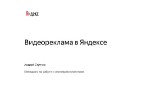 Видеореклама в Яндексе
Андрей Ступчик
Менеджер по работе с ключевыми клиентами
 