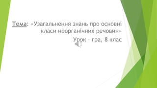 Тема: «Узагальнення знань про основні
класи неорганічних речовин»
Урок – гра, 8 клас
 