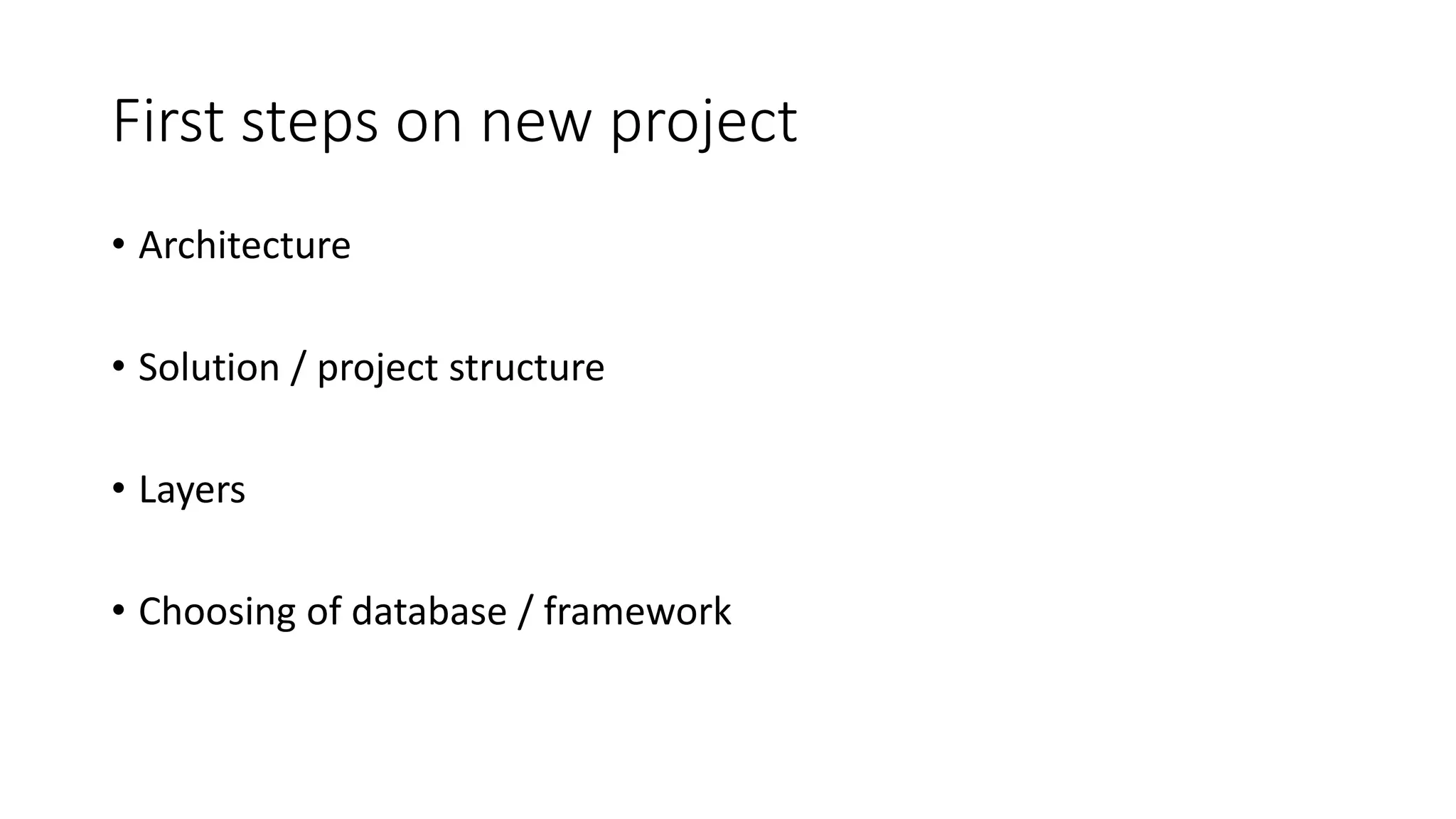 First steps on new project
• Architecture
• Solution / project structure
• Layers
• Choosing of database / framework
 