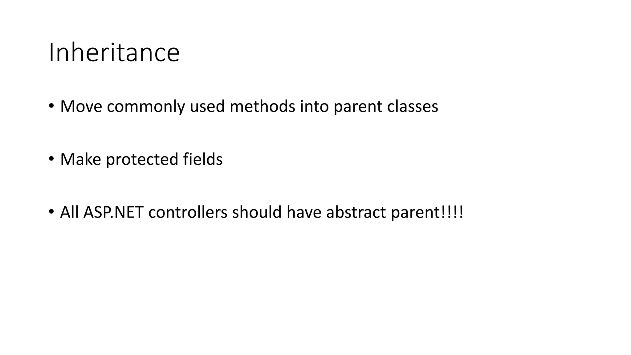 Inheritance
• Move commonly used methods into parent classes
• Make protected fields
• All ASP.NET controllers should have abstract parent!!!!
 