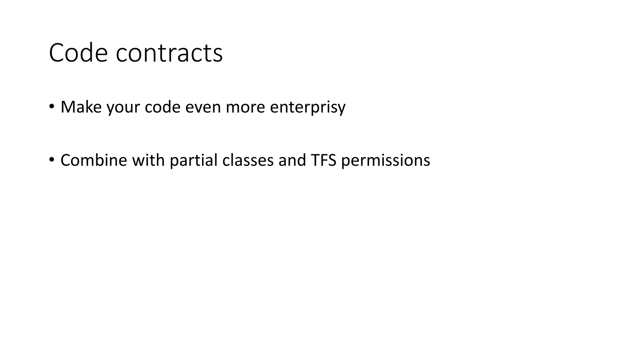 Code contracts
• Make your code even more enterprisy
• Combine with partial classes and TFS permissions
 