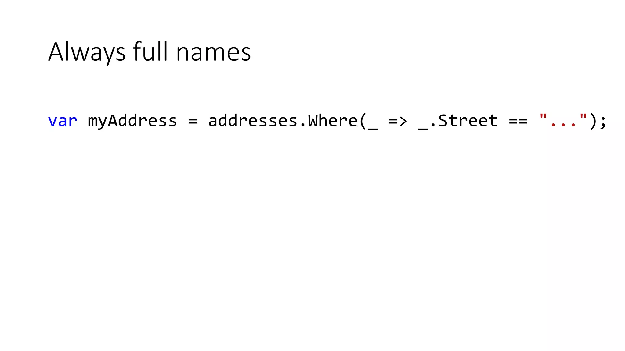 Always full names
var myAddress = addresses.Where(_ => _.Street == "...");
 