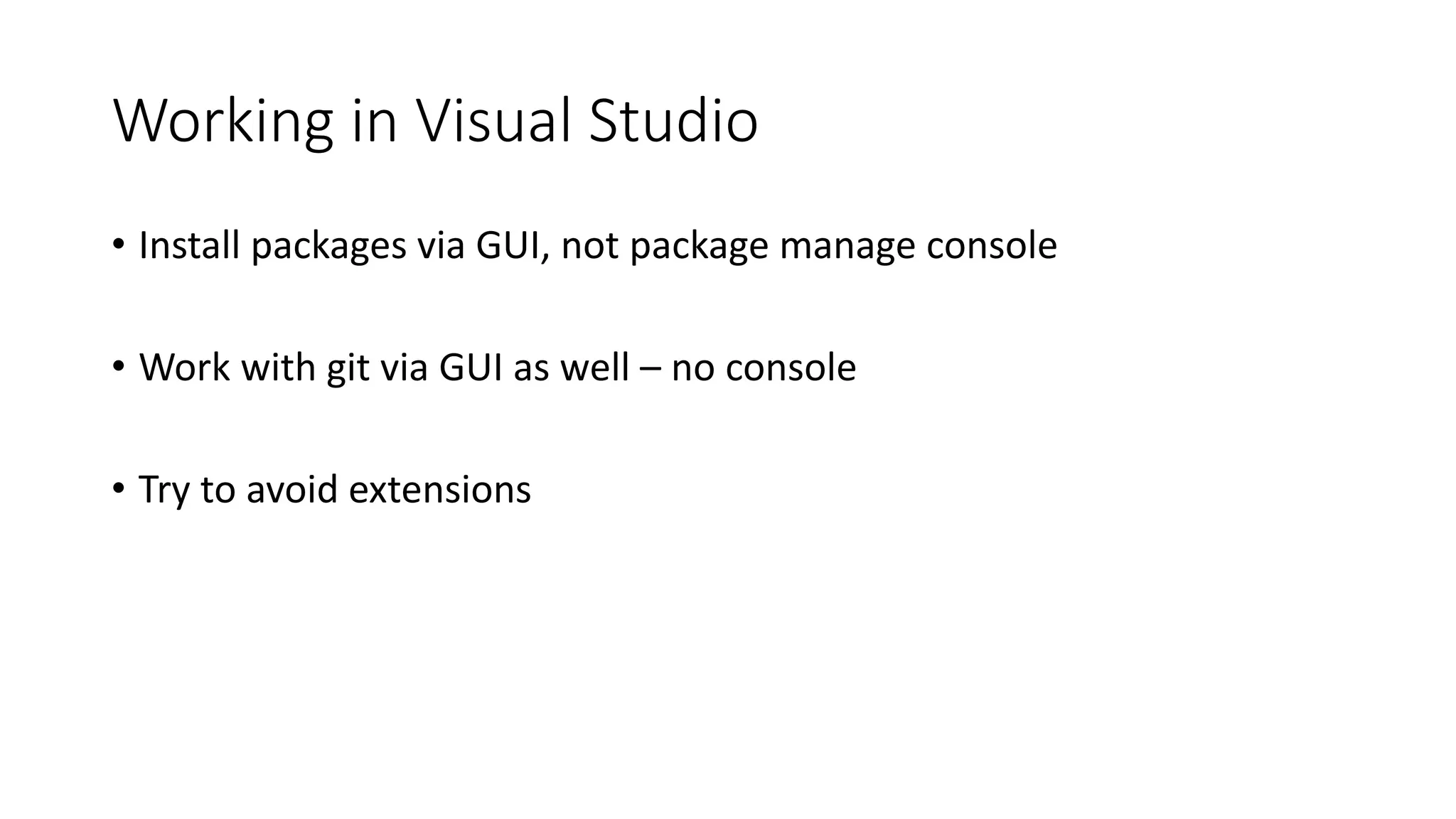 Working in Visual Studio
• Install packages via GUI, not package manage console
• Work with git via GUI as well – no console
• Try to avoid extensions
 