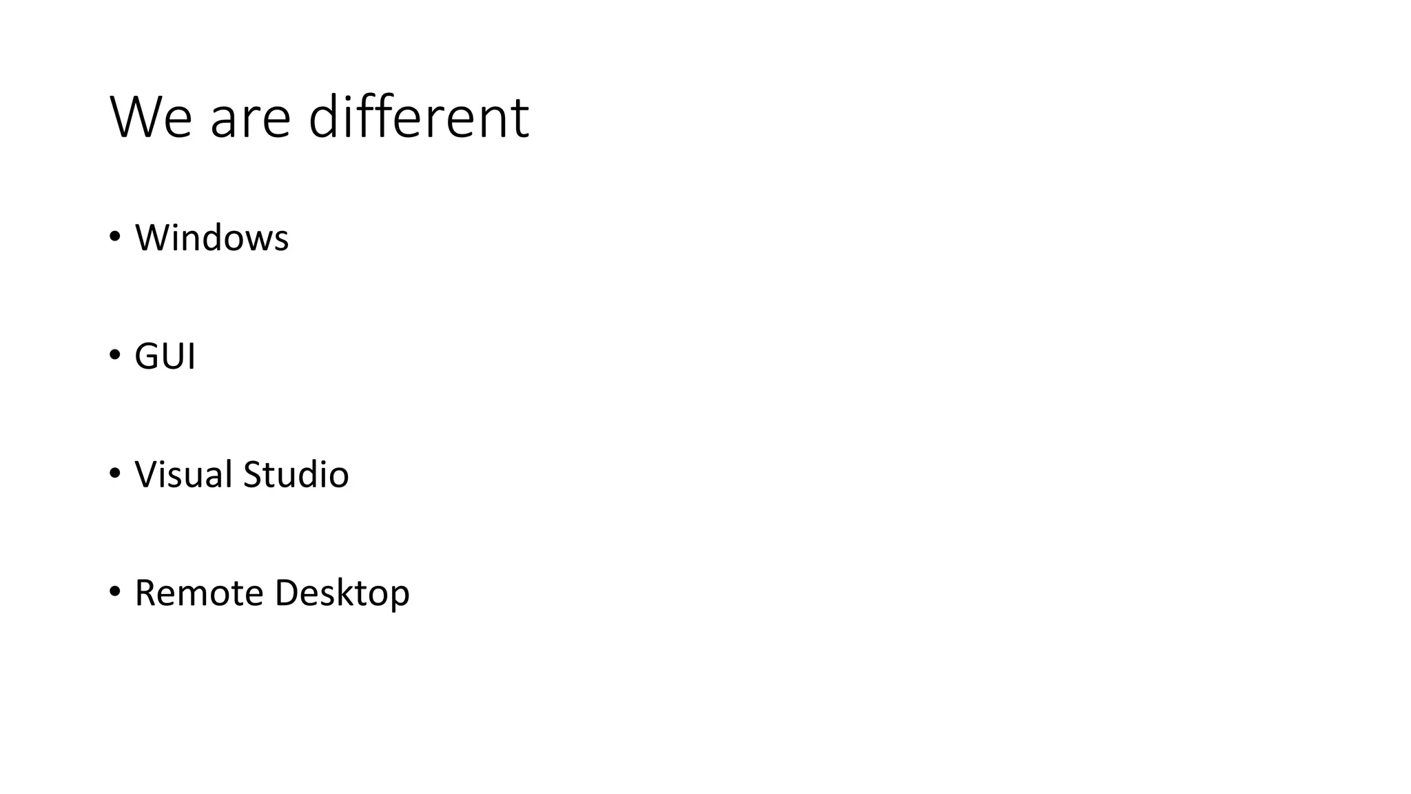 We are different
• Windows
• GUI
• Visual Studio
• Remote Desktop
 