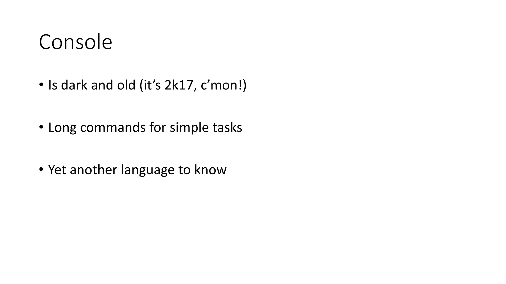 Console
• Is dark and old (it’s 2k17, c’mon!)
• Long commands for simple tasks
• Yet another language to know
 