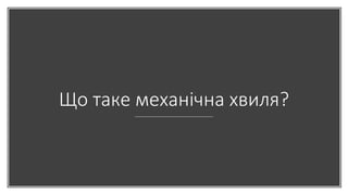 Що таке механічна хвиля?
 