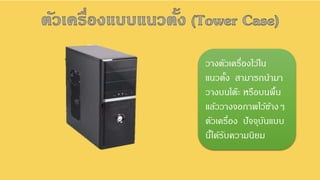 วางตัวเครื่องไว้ใน
แนวตั้ง สามารถนามา
วางบนโต๊ะ หรือบนพื้น
แล้ววางจอภาพไว้ข้างๆ
ตัวเครื่อง ปัจจุบันแบบ
นี้ได้รับความนิยม
 