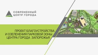 Проект благоустройства
и озеленения парковой зоны
центра города  Запорожья
 