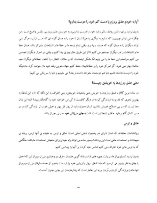 44
‫بدارم؟‬ ‫دوست‬ ‫را‬ ‫خود‬ ‫کم‬ ‫دست‬ ‫یا‬ ‫بورزم‬ ‫عشق‬ ‫خودم‬ ‫به‬ ‫آیا‬
‫است‬ ‫واضح‬ ‫دلیلش‬ .‫بورزیم‬ ‫عشق‬ ‫خویشتن‬ ‫به‬ ‫و‬ ‫بداریم‬ ‫دوست‬ ‫را‬ ‫خود‬ ‫باید‬ ، ‫سالم‬ ‫روابط‬ ‫داشتن‬ ‫برای‬ ‫تردید‬ ‫بدون‬:‫من‬
‫نمی‬ ‫هرگز‬ ‫نپذیرد‬ ‫هست‬ ‫که‬ ‫ای‬ ‫گونه‬ ‫همان‬ ‫به‬ ‫را‬ ‫خود‬ ‫تا‬ ‫انسان‬ ‫بدهم؟‬ ‫دیگری‬ ‫به‬ ‫ندارم‬ ‫که‬ ‫را‬ ‫چیزی‬ ‫توانم‬ ‫می‬ ‫چگونه‬
‫خطا‬ ‫همان‬ ‫باشد‬ ‫متمرکز‬ ‫اشتباهات‬ ‫و‬ ‫ها‬ ‫خطا‬ ‫بر‬ ‫ما‬ ‫توجه‬ ‫تمام‬ ‫وقتی‬ .‫بپذیرد‬ ، ‫هستند‬ ‫که‬ ‫گونه‬ ‫همان‬ ‫به‬ ‫را‬ ‫دیگران‬ ‫تواند‬
‫کنیم‬ ‫می‬ ‫جستجو‬ ‫دیگران‬ ‫در‬ ‫را‬ ‫اشتباهات‬ ‫و‬ ‫ها‬‫تجسس‬ ‫دیگران‬ ‫احوال‬ ‫در‬ ‫وقتی‬ ‫و‬ ‫کنیم‬ ‫پیدا‬ ‫بهتری‬ ‫حال‬ ‫طریق‬ ‫این‬ ‫از‬ ‫تا‬
،‫هم‬ ‫دیگران‬ ‫خطاهای‬ ‫کشف‬ ‫با‬ ، ‫انتظار‬ ‫خالف‬ ‫بر‬ ‫که‬ ‫اینجاست‬ ‫مشکل‬ ‫ّا‬‫م‬‫ا‬ ‫یابیم‬ ‫می‬ ‫را‬ ‫ها‬ ‫خطا‬ ‫این‬ ‫سرانجام‬ ‫کنیم‬ ‫می‬
‫خواه‬ ‫مان‬ ‫تنبیه‬ ‫وقفه‬ ‫بی‬ ‫هم‬ ‫جهان‬ ‫کنیم‬ ‫حفظ‬ ‫خطاهایمان‬ ‫بر‬ ‫را‬ ‫خود‬ ‫تمرکز‬ ‫اگر‬ .‫شود‬ ‫نمی‬ ‫بهتر‬ ‫حالمان‬‫کرد‬ ‫د‬‫مادامیکه‬ .
!‫کنیم‬ ‫می‬ ‫سرزنش‬ ‫را‬ ‫دنیا‬ ‫و‬ ‫نشینیم‬ ‫می‬ ‫بعد؟‬ ‫و‬ ‫داشت‬ ‫نخواهد‬ ‫دوستمان‬ ‫هم‬ ‫دنیا‬ ‫باشیم‬ ‫نداشته‬ ‫دوست‬ ‫را‬ ‫خود‬
‫چیست؟‬ ‫خویشتن‬ ‫به‬ ‫ورزیدن‬ ‫عشق‬ ‫معنی‬
‫به‬ ‫لحظه‬ ‫این‬ ‫به‬ ‫تا‬ ‫که‬ ‫نکته‬ ‫این‬ ‫به‬ ‫اعتراف‬ ‫یعنی‬ ،‫خویشتن‬ ‫بخشیدن‬ ‫یعنی‬ ‫خویش‬ ‫به‬ ‫ورزیدن‬ ‫عشق‬ ، ‫کالم‬ ‫ترین‬ ‫ساده‬ ‫در‬
‫نح‬ ‫بهترین‬‫بدان‬ ‫این‬ ‫البته‬ ‫ببیند؟‬ ‫گناهکار‬ ‫را‬ ‫خود‬ ‫خواهید‬ ‫می‬ ‫کی‬ ‫تا‬ ‫کافیست‬ ‫دیگر‬ .‫ام‬ ‫کرده‬ ‫زندگی‬ ‫ام‬ ‫بوده‬ ‫بلد‬ ‫که‬ ‫وی‬
‫در‬ ‫و‬ ‫کند‬ ‫زندگی‬ ‫تر‬ ‫خوب‬ ‫خیلی‬ ‫و‬ ‫بهتر‬ ‫قبل‬ ‫روز‬ ‫از‬ ‫باید‬ ‫همواره‬ ‫انسان‬ ،‫نباشیم‬ ‫خویش‬ ‫اصالح‬ ‫پی‬ ‫در‬ ‫که‬ ‫نیست‬ ‫معنا‬
: ‫که‬ ‫است‬ ‫این‬ ‫اینجا‬ ‫منظور‬ .‫بردارد‬ ‫گام‬ ‫کمال‬ ‫مسیر‬‫به‬‫سر‬ ‫جای‬‫خود‬ ‫زنش‬،.‫باشد‬ ‫جبران‬ ‫پی‬ ‫در‬
‫ترس‬ ‫و‬ ‫عشق‬
‫ی‬ ‫ریشه‬ ،‫ترس‬ ‫آنها‬ ‫ی‬ ‫عقیده‬ ‫به‬ .‫ترس‬ ‫و‬ ‫عشق‬ :‫است‬ ‫اصلی‬ ‫ذهنی‬ ‫وضعیت‬ ‫دو‬ ‫دارای‬ ‫انسان‬ ‫که‬ ‫معتقدند‬ ‫روانشناسان‬
‫ب‬ ‫است.این‬ ‫منفی‬ ‫احساسات‬ ‫و‬ ‫هیجانات‬‫ر‬‫هنگامی‬ .‫باشد‬ ‫ما‬ ‫احساسات‬ ‫سنجش‬ ‫برای‬ ‫مفیدی‬ ‫راه‬ ‫تواند‬ ‫می‬ ‫ساده‬ ‫بسیار‬ ‫داشت‬
‫ا‬ ‫خود‬ ‫های‬ ‫ترس‬ ‫به‬ ‫که‬.‫کنیم‬ ‫می‬ ‫پیدا‬ ‫را‬ ‫آنها‬ ‫بر‬ ‫کردن‬ ‫غلبه‬ ‫شانس‬ ‫کنیم‬ ‫می‬ ‫عتراف‬
‫احمق‬ ‫که‬ ‫این‬ ‫از‬ ‫ترسیم‬ ‫می‬ .‫وحشتیم‬ ‫در‬ ‫غرق‬ ، ‫هایمان‬ ‫گویی‬ ‫بذله‬ ‫و‬ ‫شاد‬ ‫های‬ ‫چهره‬ ‫پشت‬ ‫در‬ ‫ما‬ ‫از‬ ‫بسیاری‬ ! ‫تردید‬ ‫بدون‬
‫سارقان‬ ‫حمله‬ ‫از‬ .‫بدهیم‬ ‫دست‬ ‫از‬ ‫را‬ ‫خود‬ ‫زیبایی‬ ‫یا‬ ‫پول‬ ، ‫شغل‬ ‫مبادا‬ ‫که‬ ‫ترسیم‬ ‫می‬ .‫بیاییم‬ ‫نظر‬ ‫به‬ ‫چاق‬ ‫یا‬‫م‬‫از‬ ‫و‬ ‫ترسیم‬ ‫ی‬
.‫آساست‬ ‫جنون‬ ‫چنین‬ ‫این‬ ‫رفتارهایمان‬ ‫که‬ ‫است‬ ‫خاطر‬ ‫این‬ ‫به‬ ‫و‬ .‫ُردن‬‫م‬ ‫و‬ ‫کردن‬ ‫زندگی‬ ‫و‬ ‫ماندن‬ ‫تنها‬
 