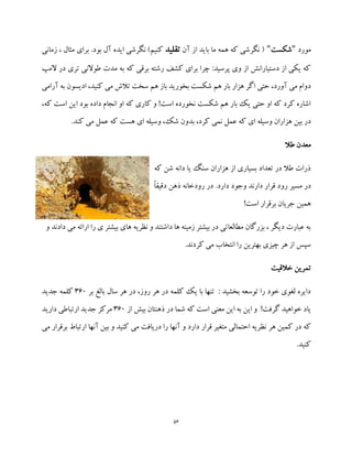 56
‫مورد‬"‫شکست‬"‫آن‬ ‫از‬ ‫باید‬ ‫ما‬ ‫همه‬ ‫که‬ ‫نگرشی‬ (‫تقلید‬‫زمانی‬ ، ‫مثال‬ ‫برای‬ .‫بود‬ ‫آل‬ ‫ایده‬ ‫نگرشی‬ )‫کنیم‬
‫ب‬ ‫که‬ ‫برقی‬ ‫رشته‬ ‫کشف‬ ‫برای‬ ‫چرا‬ :‫پرسید‬ ‫وی‬ ‫از‬ ‫دستیارانش‬ ‫از‬ ‫یکی‬ ‫که‬‫ال‬ ‫در‬ ‫تری‬ ‫طوالنی‬ ‫مدت‬ ‫ه‬‫مپ‬
‫آرامی‬ ‫به‬ ‫ادیسون‬ ،‫کنید‬ ‫می‬ ‫تالش‬ ‫سخت‬ ‫هم‬ ‫باز‬ ‫بخورید‬ ‫شکست‬ ‫هم‬ ‫بار‬ ‫هزار‬ ‫اگر‬ ‫حتی‬ ،‫آورد‬ ‫می‬ ‫دوام‬
،‫که‬ ‫است‬ ‫این‬ ‫بود‬ ‫داده‬ ‫انجام‬ ‫او‬ ‫که‬ ‫کاری‬ ‫و‬ !‫است‬ ‫نخورده‬ ‫شکست‬ ‫هم‬ ‫بار‬ ‫یک‬ ‫حتی‬ ‫او‬ ‫که‬ ‫کرد‬ ‫اشاره‬
‫ای‬ ‫وسیله‬ ،‫شک‬ ‫بدون‬ ،‫کرد‬ ‫نمی‬ ‫عمل‬ ‫که‬ ‫ای‬ ‫وسیله‬ ‫هزاران‬ ‫بین‬ ‫در‬.‫کند‬ ‫می‬ ‫عمل‬ ‫که‬ ‫هست‬
‫طال‬ ‫معدن‬
‫که‬ ‫شن‬ ‫دانه‬ ‫یا‬ ‫سنگ‬ ‫هزاران‬ ‫از‬ ‫بسیاری‬ ‫تعداد‬ ‫در‬ ‫طال‬ ‫ذرات‬
‫دارند‬ ‫قرار‬ ‫رود‬ ‫مسیر‬ ‫در‬‫دارد‬ ‫وجود‬ً‫ا‬‫دقیق‬ ‫ذهن‬ ‫رودخانه‬ ‫در‬ .
!‫است‬ ‫برقرار‬ ‫جریان‬ ‫همین‬
‫دادند‬ ‫می‬ ‫ارائه‬ ‫را‬ ‫ی‬ ‫بیشتر‬ ‫های‬ ‫نظریه‬ ‫و‬ ‫داشتند‬ ‫ها‬ ‫زمینه‬ ‫بیشتر‬ ‫در‬ ‫مطالعاتی‬ ‫بزرگان‬ ، ‫دیگر‬ ‫عبارت‬ ‫به‬‫و‬
.‫کردند‬ ‫می‬ ‫انتخاب‬ ‫را‬ ‫بهترین‬ ‫چیزی‬ ‫هر‬ ‫از‬ ‫سپس‬
‫خالقیت‬ ‫تمرین‬
‫بر‬ ‫بالغ‬ ‫سال‬ ‫هر‬ ‫در‬ ،‫روز‬ ‫هر‬ ‫در‬ ‫کلمه‬ ‫یک‬ ‫با‬ ‫تنها‬ : ‫بخشید‬ ‫توسعه‬ ‫را‬ ‫خود‬ ‫لغوی‬ ‫دایره‬360‫جدید‬ ‫کلمه‬
‫از‬ ‫بیش‬ ‫ذهنتان‬ ‫در‬ ‫شما‬ ‫که‬ ‫است‬ ‫معنی‬ ‫این‬ ‫به‬ ‫این‬ ‫و‬ !‫گرفت‬ ‫خواهید‬ ‫یاد‬360‫دارید‬ ‫ارتباطی‬ ‫جدید‬ ‫مرکز‬
‫هر‬ ‫کمین‬ ‫در‬ ‫که‬‫می‬ ‫برقرار‬ ‫ارتباط‬ ‫آنها‬ ‫بین‬ ‫و‬ ‫کنید‬ ‫می‬ ‫دریافت‬ ‫را‬ ‫آنها‬ ‫و‬ ‫دارد‬ ‫قرار‬ ‫متغیر‬ ‫احتمالی‬ ‫نظریه‬
.‫کنید‬
 