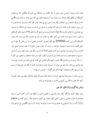 59
‫ن‬ ‫حد‬ ‫از‬ ‫بیش‬ ‫غرور‬ ‫احساس‬ ،‫بودید‬ ‫کرده‬ ‫دقت‬ِ‫ش‬‫لغز‬ ‫این‬ ‫که‬ ‫هنگامی‬ ‫که‬ ‫دانم‬ ‫می‬ ‫صادقانه‬ ‫من‬ .‫کنید‬
‫هنگامی‬ ‫ی‬ ‫اندازه‬ ‫به‬ ‫تواند‬ ‫نمی‬ ‫افتد‬ ‫می‬ ‫اتفاق‬ ‫صفحه‬ ‫آن‬ ‫تیتر‬ ‫عنوان‬ ‫به‬ ‫و‬ ‫صفحه‬ ‫یک‬ ‫باالی‬ ‫در‬ ‫کوچک‬
‫با‬ ‫را‬ ‫نفر‬ ‫صدها‬ ‫باید‬ ‫شما‬ .‫کند‬ ‫نظر‬ ‫جلب‬ ‫دهد‬ ‫می‬ ‫رخ‬ ‫متن‬ ‫از‬ ‫بند‬ ‫یک‬ ‫جمالت‬ ‫بین‬ ‫و‬ ‫صفحه‬ ‫وسط‬ ‫در‬ ‫که‬
‫در‬ ‫تا‬ ‫باشید‬ ‫کرده‬ ‫امتحان‬ ‫روش‬ ‫این‬.‫دریابند‬ ‫را‬ ‫اشکال‬ ‫این‬ ‫سرعت‬ ‫به‬ ‫توانند‬ ‫می‬ ‫نفر‬ ‫سه‬ ‫یا‬ ‫دو‬ ‫تنها‬ ‫که‬ ‫یابید‬
‫های‬ ‫کارت‬ ‫روی‬ ‫بر‬ ‫صورت‬ ‫همان‬ ‫به‬ ً‫ا‬‫دقیق‬ ‫باال‬ ‫عبارت‬ ‫چاپ‬ ‫با‬ ‫را‬ ‫موضوع‬ ‫این‬5×3‫کوچکی‬ ‫های‬ ‫ورق‬ ‫یا‬
‫حرف‬ ‫که‬ ‫است‬ ‫این‬ ‫باال‬ ‫عبارت‬ ‫ی‬ ‫باره‬ ‫در‬ ‫جالب‬ ‫ی‬ ‫نکته‬ .‫کنم‬ ‫می‬ ‫اثبات‬ ‫شما‬ ‫برای‬ ‫اندازه‬ ‫همین‬ ‫به‬
‫کوچک‬x‫ک‬ ‫زیر‬ ‫در‬‫لمه‬SPRINGِ‫ش‬‫نق‬ ‫این‬ .‫است‬ ‫ذهنی‬ ‫ی‬ ‫کننده‬ ‫منحرف‬ ‫یک‬ ‫تنها‬x‫این‬ ‫به‬ ‫تنها‬
‫دور‬ ‫اصلی‬ ‫عبارت‬ ‫خود‬ ‫از‬ ‫او‬ ‫ذهن‬ ‫و‬ ‫شود‬ ‫جلب‬ ‫آن‬ ‫سمت‬ ‫به‬ ‫خواننده‬ ‫چشمان‬ ‫تا‬ ‫است‬ ‫شده‬ ‫کشیده‬ ‫دلیل‬
‫آزمایش‬ ‫این‬ ‫و‬ ‫کنید‬ ‫پیدا‬ ‫را‬ ‫نفر‬ ‫یک‬ .‫است‬ ‫آشنا‬ ً‫ال‬‫کام‬ ‫چشم‬ ‫به‬ ‫که‬ ‫است‬ ‫عبارتی‬ ، ‫عبارت‬ ‫این‬ ‫زیرا‬ ، ‫گردد‬
‫او‬ ‫روی‬ ‫را‬‫تا‬ ‫کنم‬ ‫می‬ ‫مجبور‬ ‫را‬ ‫مختلف‬ ‫افراد‬ ‫من‬ .‫کنید‬ ‫تکرار‬ ‫را‬ ‫آزمون‬ ‫این‬ ‫دوستانتان‬ ‫با‬ ‫یا‬ ‫و‬ ‫دهید‬ ‫انجام‬
10‫یا‬15‫و‬ ‫چیست‬ ‫عبارت‬ ‫این‬ ‫دانند‬ ‫می‬ ‫که‬ ‫کنند‬ ‫می‬ ‫التماس‬ ‫دیگر‬ ‫آنها‬ ‫و‬ ‫کنند‬ ‫نگاه‬ ‫عبارت‬ ‫این‬ ‫به‬ ‫مرتبه‬
‫ح‬ ‫بار‬ ‫یک‬ ‫تا‬ ‫کنید‬ ‫درخواست‬ ‫خود‬ ‫دوستان‬ ‫از‬ ‫توانید‬ ‫می‬ ‫هم‬ ‫شما‬ .‫دهد‬ ‫می‬ ‫معنایی‬ ‫چه‬‫روی‬ ‫از‬ ‫بلند‬ ‫تی‬
: ‫گویند‬ ‫می‬ ‫آخر‬ ‫تا‬ ‫آنها‬ ‫بخوانند‬ ‫کارت‬ ‫روی‬ ‫عبارت‬«‫بهار‬ ‫در‬ ‫پاریس‬!»
‫از‬ ‫کمی‬ ‫تواند‬ ‫می‬ ‫دقیق‬ ‫مشاهده‬ ‫معنای‬ ‫که‬ ‫دهم‬ ‫نشان‬ ‫شما‬ ‫به‬ ‫تا‬ ‫کردم‬ ‫توصیف‬ ‫شما‬ ‫برای‬ ‫را‬ ‫ماجرا‬ ‫این‬ ‫من‬
.‫باشد‬ ‫تر‬ ‫هوشیارانه‬ ‫و‬ ‫تر‬ ‫زیرکانه‬ ‫کنیم‬ ‫می‬ ‫فکر‬ ‫ما‬ ‫اغلب‬ ‫که‬ ‫آنچه‬
‫خار‬ ‫های‬ ‫زبان‬ ‫یادگیری‬ ‫روش‬‫جی‬
‫برای‬‫حفظ‬‫کردن‬‫واژگان‬‫یک‬‫زبان‬‫خارجی‬‫یا‬‫مفاهیم‬‫ذهنی‬‫و‬‫حافظه‬‫ای‬‫آن‬‫از‬‫کلمه‬‫هایی‬‫به‬‫زبان‬
‫خودمان‬‫به‬‫عنوان‬‫جانشین‬‫و‬‫تصویر‬‫ذهنی‬‫آنها‬‫استفاده‬‫می‬‫کنیم‬.‫به‬‫عنوان‬‫مثال‬:‫ی‬ ‫کلمه‬ ‫برای‬pájaro
‫ز‬ ‫با‬ ‫آن‬ ‫ارتباط‬ ‫به‬ ‫توجه‬ ‫با‬ ‫است‬ ‫پرنده‬ ‫معنای‬ ‫به‬ ‫اسپانیایی‬ ‫زبان‬ ‫در‬ ‫که‬ )ُ‫ر‬‫(پآکا‬‫انگلیس‬ ‫بان‬‫واژه‬ ‫توانیم‬ ‫می‬ ‫ی‬
 