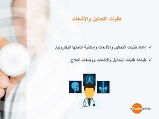 ‫واألشعات‬ ‫التحاليل‬ ‫طلبات‬
‫إ‬‫عداد‬‫التح‬ ‫طلبات‬‫ا‬‫ليل‬‫واألشعات‬‫اتاحتها‬ ‫وإمكانية‬‫اليكترونيا‬.
‫طباعة‬‫التحاليل‬ ‫طلبات‬‫واألشعات‬‫ووصفات‬‫العالج‬.
eDoctor.clinic
 