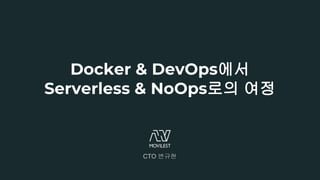 Docker & DevOps에서
Serverless & NoOps로의 여정
CTO 변규현
 
