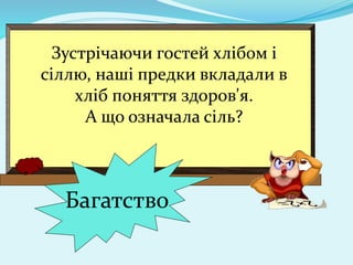 Зустрічаючи гостей хлібом і
сіллю, наші предки вкладали в
хліб поняття здоров'я.
А що означала сіль?
Багатство
 