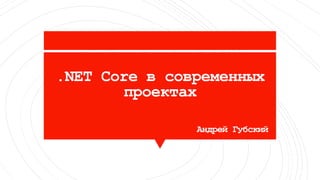 .NET Core в современных
проектах
Андрей Губский
 