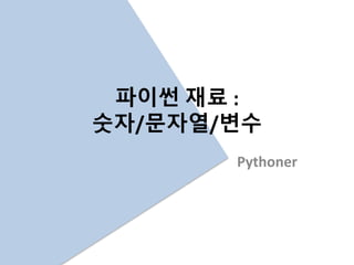 파이썬 재료 :
숫자/문자열/변수
Pythoner
 