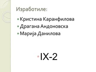 Изработиле:
Кристина Каранфилова
Драгана Андоновска
Марија Данилова
IX-2
 