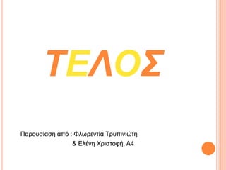 ΤΕΛΟΣ
Παρουσίαση από : Φλωρεντία Τρυπινιώτη
& Ελένη Χριστοφή, Α4
 