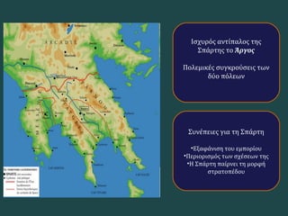Ισχυρός αντίπαλος της
Σπάρτης το Άργος
Πολεμικές συγκρούσεις των
δύο πόλεων
Συνέπειες για τη Σπάρτη
•Εξαφάνιση του εμπορίου
•Περιορισμός των σχέσεων της
•Η Σπάρτη παίρνει τη μορφή
στρατοπέδου
 