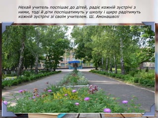http://presentation-creation.ru/
Нехай учитель поспішає до дітей, радіє кожній зустрічі з
ними, тоді й діти поспішатимуть у школу і щиро радітимуть
кожній зустрічі зі своїм учителем. Ш. Амонашвілі
 