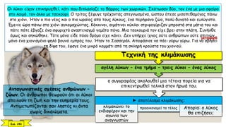 Οι λύκοι είχαν επικηρυχθεί, κάτι που διπλασίαζε το θάρρος των χωρικών. Σκότωσαν δύο, τον ένα με μια σφαίρα
στο λαιμό, τον άλλο με τσεκούρι. Ο τρίτος ξέφυγε τρέχοντας απεγνωσμένα, ώσπου έπεσε μισοπεθαμένος πάνω
στο χιόνι. Ήταν ο πιο νέος και ο πιο ωραίος από τους λύκους, ένα περήφανο ζώο, πολύ δυνατό και ευλύγιστο.
Έμεινε ώρα πάνω στο χιόνι αγκομαχώντας. Κόκκινοι, αιμάτινοι κύκλοι στριφογύριζαν μπροστά στα μάτια του και
πότε πότε έβγαζε ένα σφυριχτό αναστεναγμό γεμάτο πόνο. Μια τσεκουριά τον είχε βρει στην πλάτη. Συνήλθε
όμως και σηκώθηκε. Τότε μόνο είδε πόσο δρόμο είχε κάνει. Δεν υπήρχε ίχνος ούτε ανθρώπων ούτε σπιτιών,
μόνο ένα χιονισμένο ψηλό βουνό εμπρός του. Ήταν το Σασσεράλ. Αποφάσισε να πάει γύρω γύρω. Για να σβήσει
τη δίψα του, έφαγε ένα μικρό κομμάτι από τη σκληρή κρούστα του χιονιού.
Ανταγωνιστικές σχέσεις ανθρώπων –
ζώων. Οι άνθρωποι θεωρούν ότι οι λύκοι
απειλούν τη ζωή και την ευημερία τους.
Αντιμετωπίζονται σαν ληστές κι όντα
χωρίς δικαιώματα.
► αποτέλεσμα κλιμάκωσης:
κλιμακώνει το
ενδιαφέρον και την
αγωνία των
αναγνωστών
προοικονομεί το τέλος Απορία: ο λύκος
θα επιζήσει;
ο συγγραφέας ακολουθεί μια τέτοια πορεία για να
επικεντρωθεί τελικά στον ήρωά του.
αγέλη λύκων – ένα τμήμα – τρεις λύκοι – ένας λύκος
Τεχνική της κλιμάκωσης
Σελ. 241
μεταφορά
 