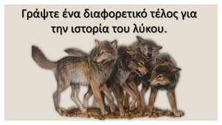 Γράψτε ένα διαφορετικό τέλος για
την ιστορία του λύκου.
 