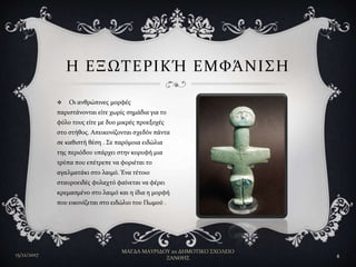  Οι ανθρώπινες μορφές
παριστάνονται είτε χωρίς σημάδια για το
φύλο τους είτε με δυο μικρές προεξοχές
στο στήθος. Απεικονίζονται σχεδόν πάντα
σε καθιστή θέση . Σε παρόμοια ειδώλια
της περιόδου υπάρχει στην κορυφή μια
τρύπα που επέτρεπε να φοριέται το
αγαλματάκι στο λαιμό. Ένα τέτοιο
σταυροειδές φυλαχτό φαίνεται να φέρει
κρεμασμένο στο λαιμό και η ίδια η μορφή
που εικονίζεται στο ειδώλιο του Πωμού .
Η ΕΞΩΤΕΡΙΚΉ ΕΜΦΆΝΙΣΗ
15/12/2017
ΜΑΓΔΑ ΜΑΥΡΙΔΟΥ 2ο ΔΗΜΟΤΙΚΟ ΣΧΟΛΕΙΟ
ΞΑΝΘΗΣ
4
 