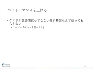 パフォーマンスを上げる
• クエリが数分間返ってこない分析基盤なんて使っても
らえない
• ユーザー「ボルト？遅っ！！」
29
 
