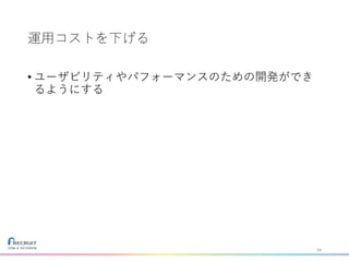 運用コストを下げる
• ユーザビリティやパフォーマンスのための開発ができ
るようにする
34
 