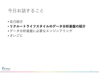 今日お話すること
• 自己紹介
• リクルートライフスタイルのデータ分析基盤の紹介
• データ分析基盤に必要なエンジニアリング
• さいごに
4
 