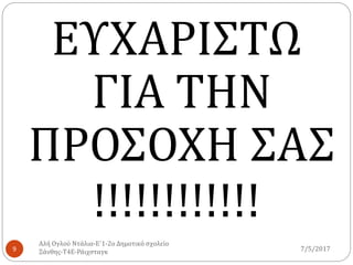 7/5/2017
Αλή Ογλού Ντάλια-Ε΄1-2ο Δημοτικό σχολείο
Ξάνθης-Τ4Ε-Ράιχσταγκ9
ΕΥΧΑΡΙΣΤΩ
ΓΙΑ ΤΗΝ
ΠΡΟΣΟΧΗ ΣΑΣ
!!!!!!!!!!!!
 