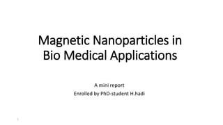 Magnetic Nanoparticles in
Bio Medical Applications
A mini report
Enrolled by PhD-student H.hadi
1
 