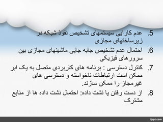 .5‫در‬ ‫شبکه‬ ‫نفوذ‬ ‫تشخیص‬ ‫سیستمهای‬ ‫کارایی‬ ‫عدم‬
‫مجازی‬ ‫زیرساختهای‬
.6‫بین‬ ‫مجازی‬ ‫ماشینهای‬ ‫جایی‬ ‫جابه‬ ‫تشخیص‬ ‫عدم‬ ‫احتمال‬
‫فیزیکی‬ ‫سرورهای‬
.7‫دسترسی‬ ‫کنترل‬:‫ی‬ ‫به‬ ‫متصل‬ ‫کاربردی‬ ‫های‬ ‫برنامه‬‫ابر‬ ‫ک‬
‫های‬ ‫دسترسی‬ ‫و‬ ‫ناخواسته‬ ‫ارتباطات‬ ‫است‬ ‫ممکن‬
‫سازند‬ ‫ممکن‬ ‫را‬ ‫غیرمجاز‬.
.8‫داده‬ ‫نشت‬ ‫یا‬ ‫رفتن‬ ‫دست‬ ‫از‬:‫مناب‬ ‫از‬ ‫ها‬ ‫داده‬ ‫نشت‬ ‫احتمال‬‫ع‬
‫مشترک‬
 